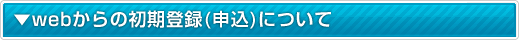 webからの初期登録(申し込み)について